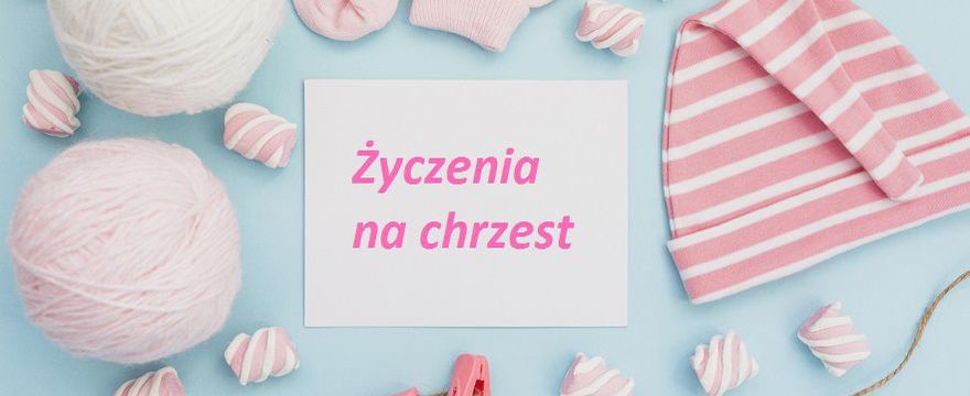 To najserdeczniejsze życzenia na chrzest dziecka! TRADYCYJNE I WZRUSZAJĄCE!